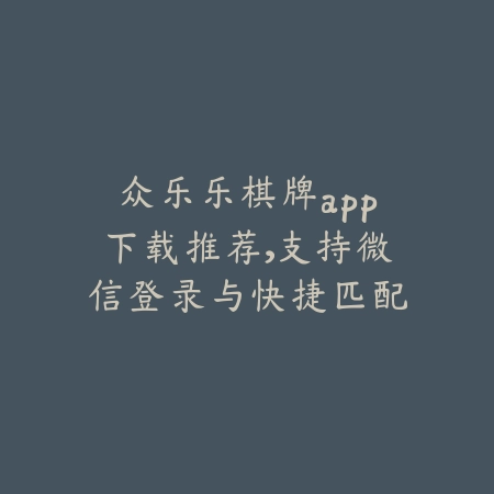 众乐乐棋牌官方正版手游免费下载，支持多种棋牌玩法适配安卓系统_绿色下载网_手游推荐_