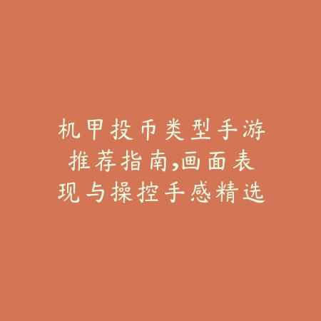 机甲投币类型手游推荐指南,画面表现与操控手感精选推荐_绿色下载网_游戏推荐 机甲投币类型手游推荐指南,画面表现与操控手感精选推荐-绿色下载网