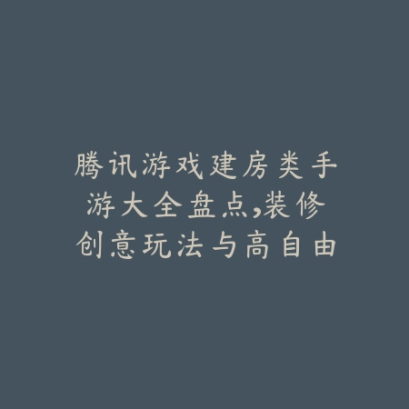 腾讯游戏建房类手游大全盘点，装修创意玩法与高自由度体验推荐_绿色下载网_游戏推荐_