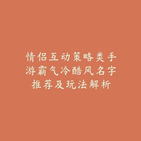 情侣互动策略类手游霸气冷酷风名字推荐及玩法解析_绿色下载网_游戏推荐 情侣互动策略类手游霸气冷酷风名字推荐及玩法解析-绿色下载网