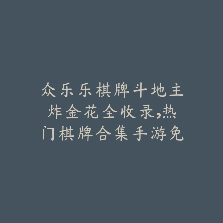 众乐乐棋牌斗地主炸金花全收录,热门棋牌合集手游免费下载_绿色下载网_手游推荐 众乐乐棋牌斗地主炸金花全收录,热门棋牌合集手游免费下载-绿色下载网