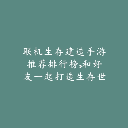 联机生存建造手游推荐排行榜,和好友一起打造生存世界_绿色下载网_游戏推荐 联机生存建造手游推荐排行榜,和好友一起打造生存世界-绿色下载网