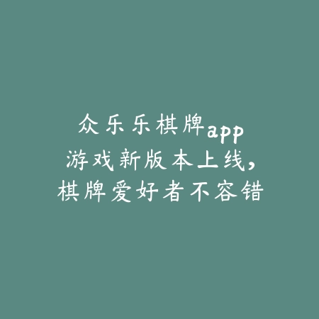 众乐乐棋牌牛元帅规则详解与下载入口，手把手教你快速入门_绿色下载网_手游推荐_
