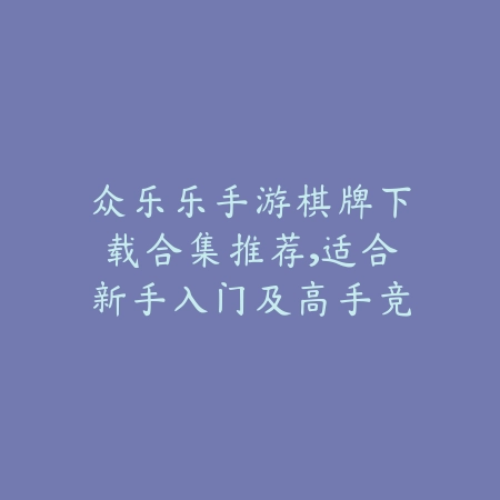 众乐乐棋牌官网2025新版上线，斗地主炸金花等经典玩法应有尽有_绿色下载网_手游推荐_