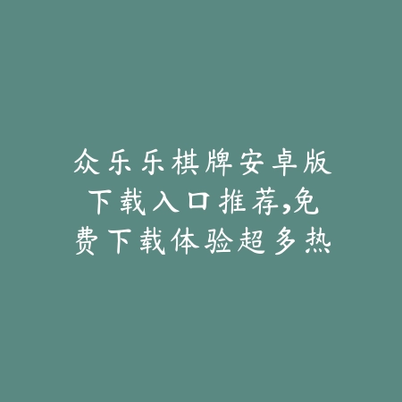 众乐乐棋牌牛元帅规则详解与下载入口，手把手教你快速入门_绿色下载网_手游推荐_