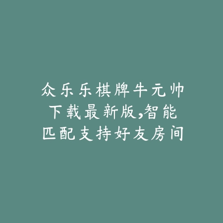 众乐乐自助棋牌室线上体验版上线，支持组队对战与真人语音互动_绿色下载网_手游推荐_