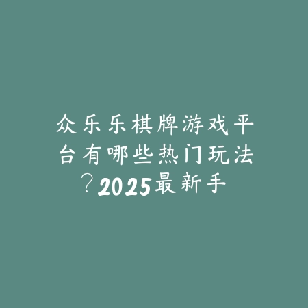 众乐乐棋牌2025年全新版本上线，聚焦线上棋牌体验与互动社交_绿色下载网_手游推荐_