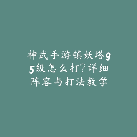 神武手游镇妖塔95级怎么打?详细阵容与打法教学_绿色下载网_游戏攻略 神武手游镇妖塔95级怎么打?详细阵容与打法教学-绿色下载网
