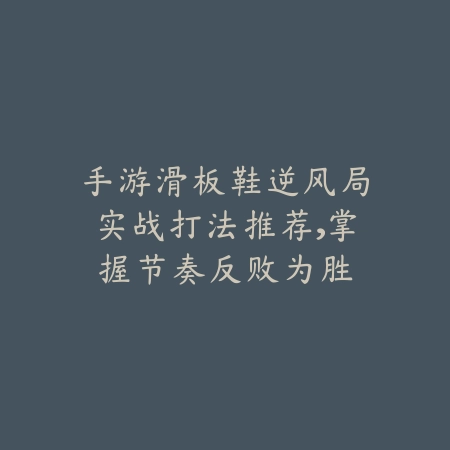 手游滑板鞋逆风局实战打法推荐,掌握节奏反败为胜_绿色下载网_游戏攻略 手游滑板鞋逆风局实战打法推荐,掌握节奏反败为胜-绿色下载网