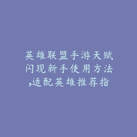 英雄联盟手游天赋闪现新手使用方法,适配英雄推荐指南_绿色下载网_游戏攻略 英雄联盟手游天赋闪现新手使用方法,适配英雄推荐指南-绿色下载网