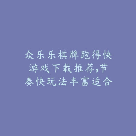 众乐乐棋牌手机版下载推荐，安卓系统稳定运行支持多种棋牌游戏_绿色下载网_手游推荐_