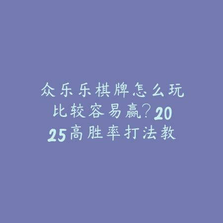 众乐乐棋牌怎么玩比较容易赢?2025高胜率打法教学指南_绿色下载网_手游推荐 众乐乐棋牌怎么玩比较容易赢?2025高胜率打法教学指南-绿色下载网