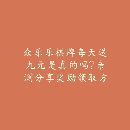 众乐乐棋牌每天送九元是真的吗?亲测分享奖励领取方式与规则_绿色下载网_手游推荐 众乐乐棋牌每天送九元是真的吗?亲测分享奖励领取方式与规则-绿色下载网