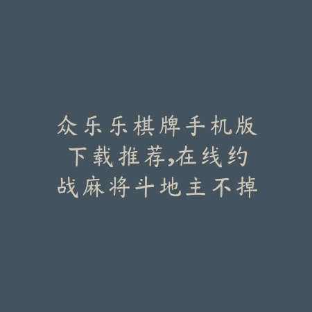 众乐乐棋牌手机版下载推荐,在线约战麻将斗地主不掉线不卡顿_绿色下载网_手游推荐 众乐乐棋牌手机版下载推荐,在线约战麻将斗地主不掉线不卡顿-绿色下载网