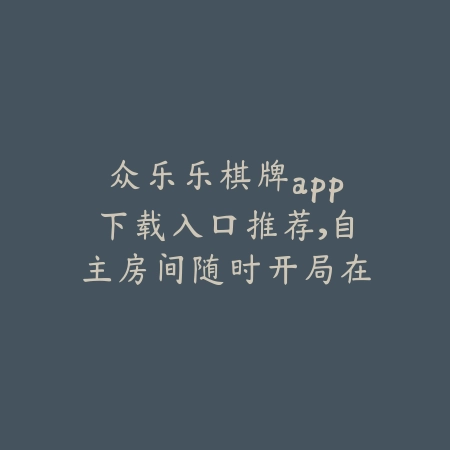 众乐乐自助棋牌室线上体验版上线，支持组队对战与真人语音互动_绿色下载网_手游推荐_