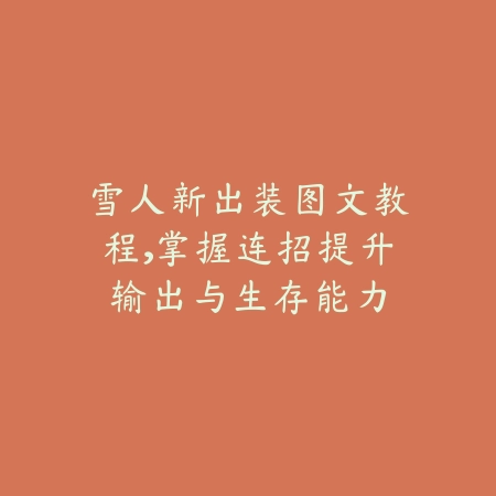 雪人新出装图文教程,掌握连招提升输出与生存能力_绿色下载网_游戏攻略 雪人新出装图文教程,掌握连招提升输出与生存能力-绿色下载网