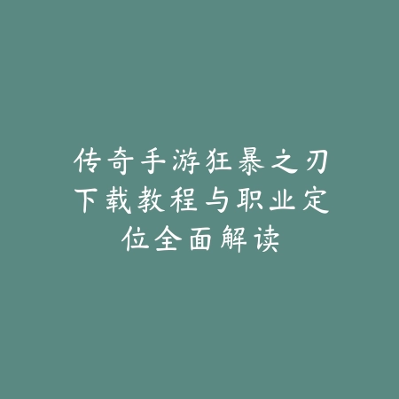 传奇手游狂暴之刃下载教程与职业定位全面解读_绿色下载网_游戏攻略 传奇手游狂暴之刃下载教程与职业定位全面解读-绿色下载网