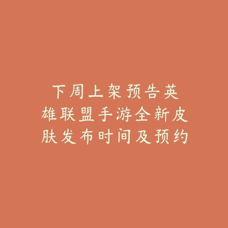 下周上架预告：英雄联盟手游全新皮肤发布时间及预约获取攻略_绿色下载网_游戏资讯_