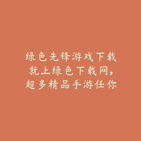 绿色先锋游戏下载就上绿色下载网,超多精品手游任你挑选_绿色下载网_手游推荐 绿色先锋游戏下载就上绿色下载网,超多精品手游任你挑选-绿色下载网