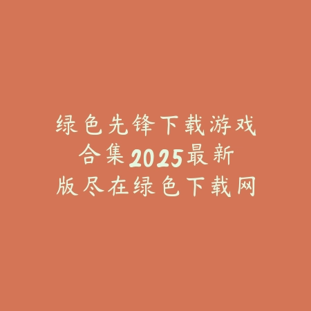 绿色先锋下载游戏合集2025最新版尽在绿色下载网官网_绿色下载网_手游推荐 绿色先锋下载游戏合集2025最新版尽在绿色下载网官网-绿色下载网