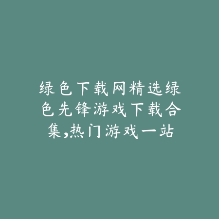 绿色下载网精选绿色先锋游戏下载合集,热门游戏一站式服务_绿色下载网_手游推荐 绿色下载网精选绿色先锋游戏下载合集,热门游戏一站式服务-绿色下载网