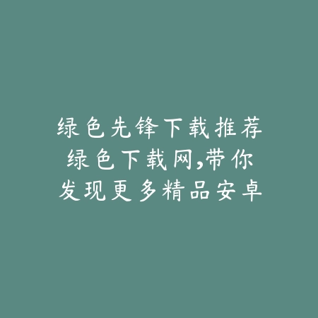 绿色先锋下载推荐绿色下载网,带你发现更多精品安卓手游_绿色下载网_手游推荐 绿色先锋下载推荐绿色下载网,带你发现更多精品安卓手游-绿色下载网