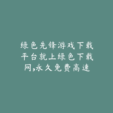 绿色先锋下载游戏合集2025最新版尽在绿色下载网官网_绿色下载网_手游推荐_