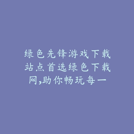 绿色下载网强势推荐绿色先锋游戏下载精品合集2025版_绿色下载网_手游推荐_
