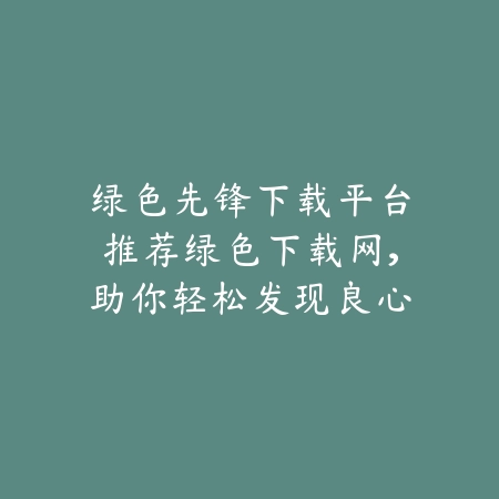 绿色先锋下载平台推荐绿色下载网,助你轻松发现良心手游_绿色下载网_手游推荐 绿色先锋下载平台推荐绿色下载网,助你轻松发现良心手游-绿色下载网
