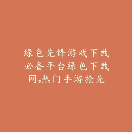 绿色先锋游戏下载必备平台绿色下载网,热门手游抢先体验_绿色下载网_手游推荐 绿色先锋游戏下载必备平台绿色下载网,热门手游抢先体验-绿色下载网