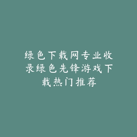 绿色下载网专业收录绿色先锋游戏下载热门推荐_绿色下载网_手游推荐 绿色下载网专业收录绿色先锋游戏下载热门推荐-绿色下载网
