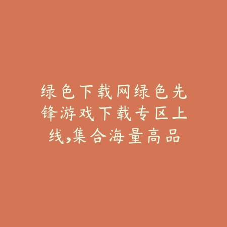 绿色下载网绿色先锋游戏下载专区上线,集合海量高品质手游_绿色下载网_手游推荐 绿色下载网绿色先锋游戏下载专区上线,集合海量高品质手游-绿色下载网