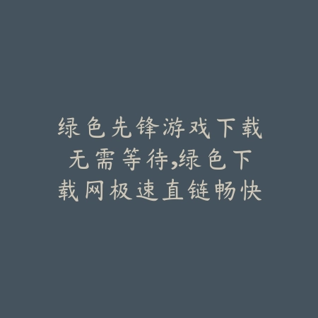 绿色先锋游戏下载无需等待,绿色下载网极速直链畅快体验_绿色下载网_手游推荐 绿色先锋游戏下载无需等待,绿色下载网极速直链畅快体验-绿色下载网