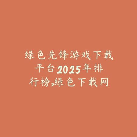 绿色先锋游戏下载平台2025年排行榜,绿色下载网全新整理_绿色下载网_手游推荐 绿色先锋游戏下载平台2025年排行榜,绿色下载网全新整理-绿色下载网