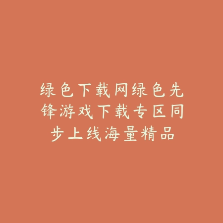 绿色下载网绿色先锋游戏下载专区同步上线海量精品_绿色下载网_手游推荐 绿色下载网绿色先锋游戏下载专区同步上线海量精品-绿色下载网