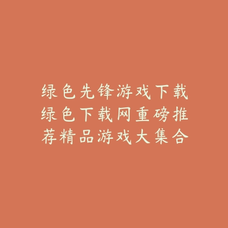 绿色先锋游戏下载绿色下载网重磅推荐精品游戏大集合_绿色下载网_手游推荐 绿色先锋游戏下载绿色下载网重磅推荐精品游戏大集合-绿色下载网
