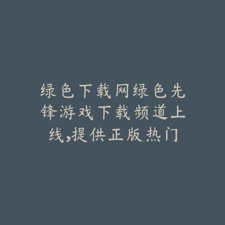 绿色下载网绿色先锋游戏下载频道上线,提供正版热门手游下载_绿色下载网_手游推荐 绿色下载网绿色先锋游戏下载频道上线,提供正版热门手游下载-绿色下载网