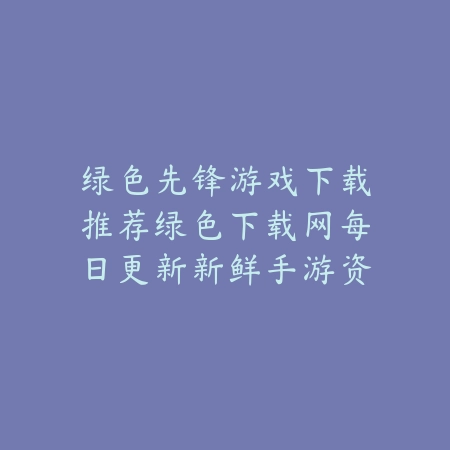 绿色先锋游戏下载推荐绿色下载网每日更新新鲜手游资源_绿色下载网_手游推荐 绿色先锋游戏下载推荐绿色下载网每日更新新鲜手游资源-绿色下载网