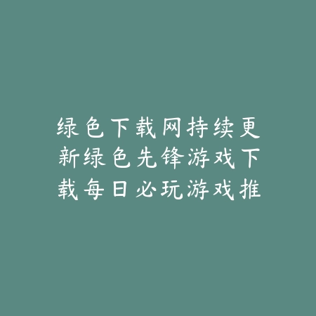 绿色下载网持续更新绿色先锋游戏下载每日必玩游戏推荐_绿色下载网_手游推荐 绿色下载网持续更新绿色先锋游戏下载每日必玩游戏推荐-绿色下载网