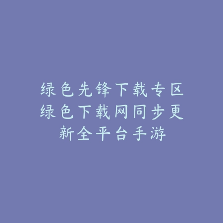 绿色先锋下载专区绿色下载网同步更新全平台手游_绿色下载网_手游推荐 绿色先锋下载专区绿色下载网同步更新全平台手游-绿色下载网