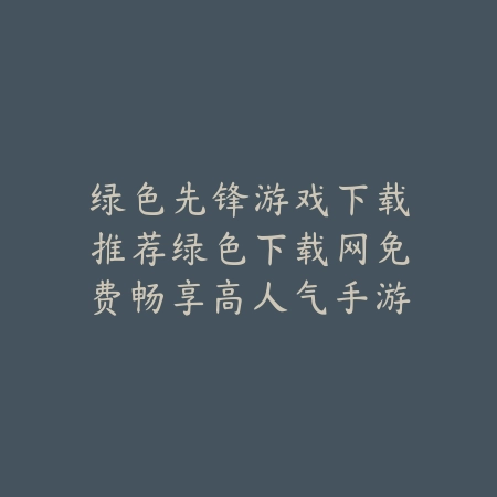 绿色先锋游戏下载推荐绿色下载网免费畅享高人气手游_绿色下载网_手游推荐 绿色先锋游戏下载推荐绿色下载网免费畅享高人气手游-绿色下载网