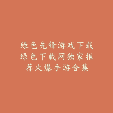 绿色先锋游戏下载合集持续更新尽在绿色下载网正版保障_绿色下载网_手游推荐_