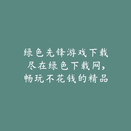 绿色先锋游戏下载尽在绿色下载网,畅玩不花钱的精品手游_绿色下载网_手游推荐 绿色先锋游戏下载尽在绿色下载网,畅玩不花钱的精品手游-绿色下载网