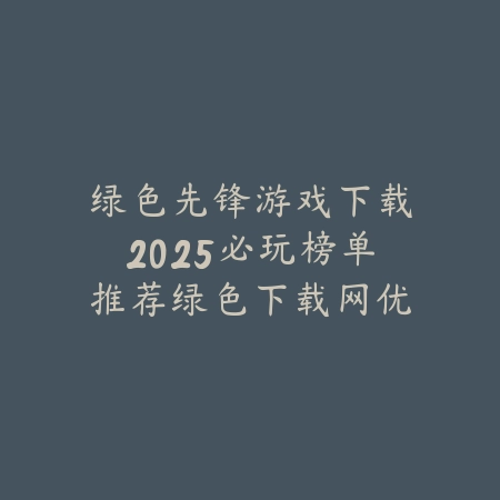 绿色先锋游戏下载2025必玩榜单推荐绿色下载网优先体验_绿色下载网_手游推荐 绿色先锋游戏下载2025必玩榜单推荐绿色下载网优先体验-绿色下载网