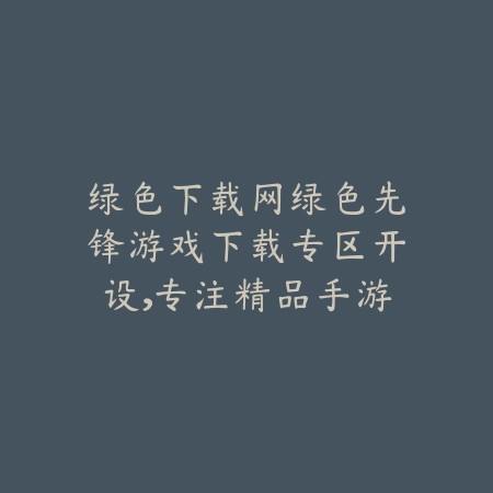 绿色下载网绿色先锋游戏下载专区开设,专注精品手游分享_绿色下载网_手游推荐 绿色下载网绿色先锋游戏下载专区开设,专注精品手游分享-绿色下载网