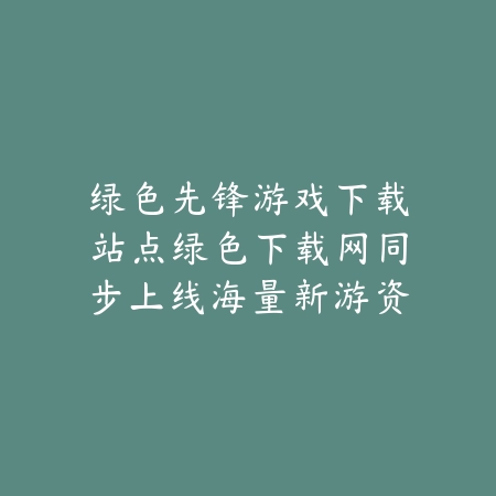 绿色先锋游戏下载站点绿色下载网同步上线海量新游资源_绿色下载网_手游推荐 绿色先锋游戏下载站点绿色下载网同步上线海量新游资源-绿色下载网