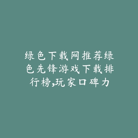 绿色下载网推荐绿色先锋游戏下载排行榜,玩家口碑力荐_绿色下载网_手游推荐 绿色下载网推荐绿色先锋游戏下载排行榜,玩家口碑力荐-绿色下载网