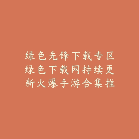 绿色先锋游戏下载全平台推荐，绿色下载网资源最全最安全_绿色下载网_手游推荐_