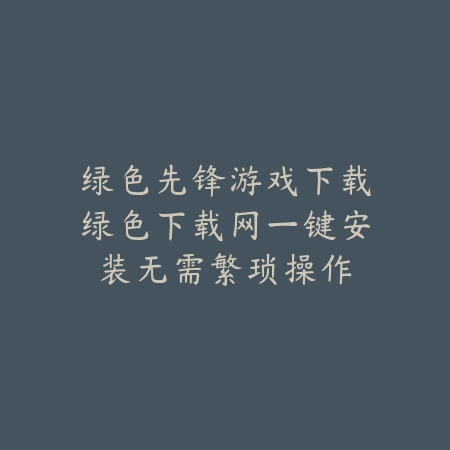 绿色下载网绿色先锋游戏下载专区上线，集合海量高品质手游_绿色下载网_手游推荐_