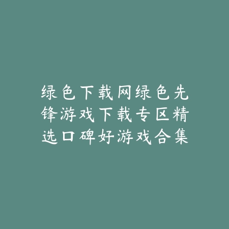 绿色下载网绿色先锋游戏下载专区精选口碑好游戏合集_绿色下载网_手游推荐 绿色下载网绿色先锋游戏下载专区精选口碑好游戏合集-绿色下载网